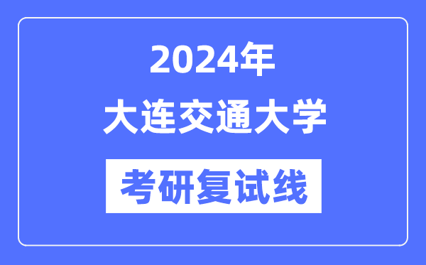 2024年大連交通大學(xué)各專業(yè)考研復(fù)試分數(shù)線一覽表（含2023年）
