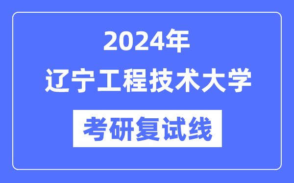 2024年遼寧工程技術(shù)大學(xué)各專業(yè)考研復(fù)試分?jǐn)?shù)線一覽表（含2023年）