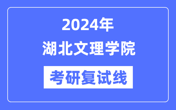 2024年湖北文理學(xué)院各專業(yè)考研復(fù)試分?jǐn)?shù)線一覽表（含2023年）