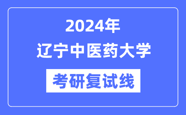 2024年遼寧中醫(yī)藥大學(xué)各專(zhuān)業(yè)考研復(fù)試分?jǐn)?shù)線一覽表（含2023年）