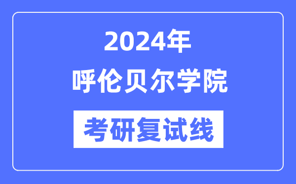 2024年呼倫貝爾學(xué)院各專業(yè)考研復(fù)試分?jǐn)?shù)線一覽表（含2023年）