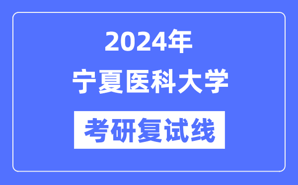 2024年寧夏醫(yī)科大學各專業(yè)考研復試分數(shù)線一覽表（含2023年）