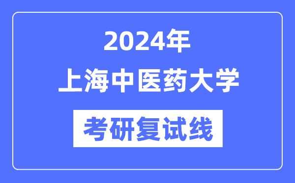 2024年上海中醫(yī)藥大學各專業(yè)考研復試分數(shù)線一覽表（含2023年）