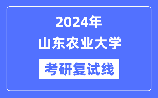 2024年山東農(nóng)業(yè)大學各專業(yè)考研復(fù)試分數(shù)線一覽表（含2023年）