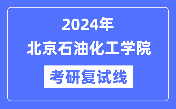 2024年北京石油化工學院各專業(yè)考研復試分數(shù)線一覽表（含2023年）