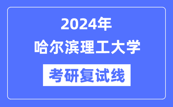 2024年哈爾濱理工大學各專業(yè)考研復試分數線一覽表（含2023年）