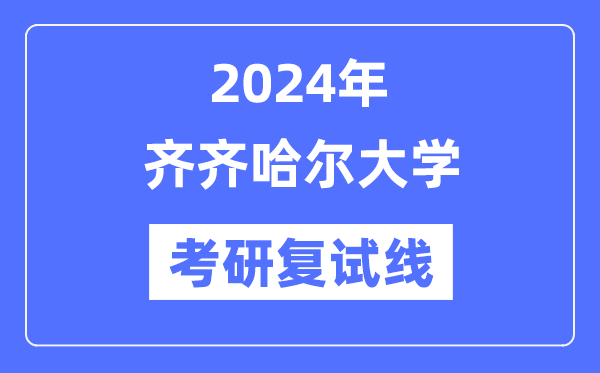 2024年齊齊哈爾大學(xué)各專業(yè)考研復(fù)試分?jǐn)?shù)線一覽表（含2023年）