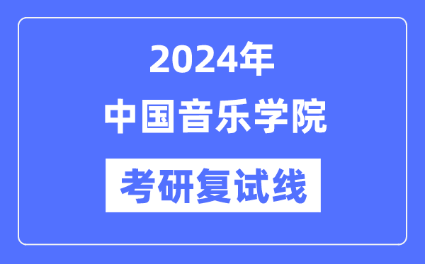 2024年中國(guó)音樂(lè)學(xué)院各專(zhuān)業(yè)考研復(fù)試分?jǐn)?shù)線一覽表（含2023年）