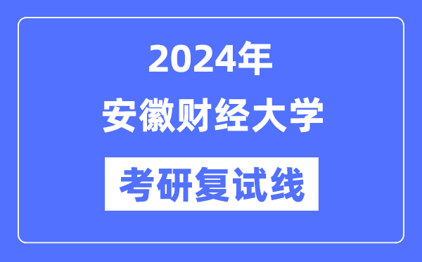 2024年安徽財經(jīng)大學各專業(yè)考研復試分數(shù)線一覽表（含2023年）