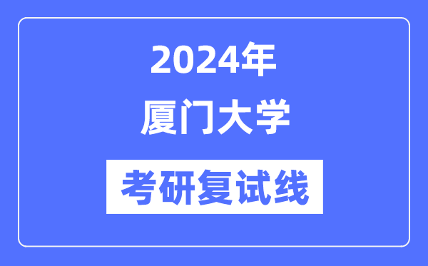 2024年廈門(mén)大學(xué)各專(zhuān)業(yè)考研復(fù)試分?jǐn)?shù)線(xiàn)一覽表（含2023年）