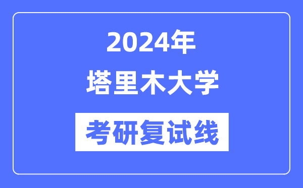 2024年塔里木大學(xué)各專業(yè)考研復(fù)試分?jǐn)?shù)線一覽表（含2023年）