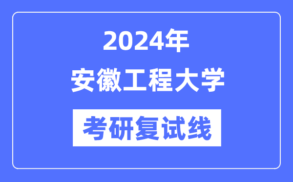 2024年安徽工程大學(xué)各專業(yè)考研復(fù)試分?jǐn)?shù)線一覽表（含2023年）