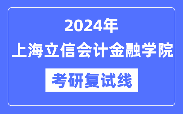 2024年上海立信會(huì)計(jì)金融學(xué)院各專業(yè)考研復(fù)試分?jǐn)?shù)線一覽表（含2023年）