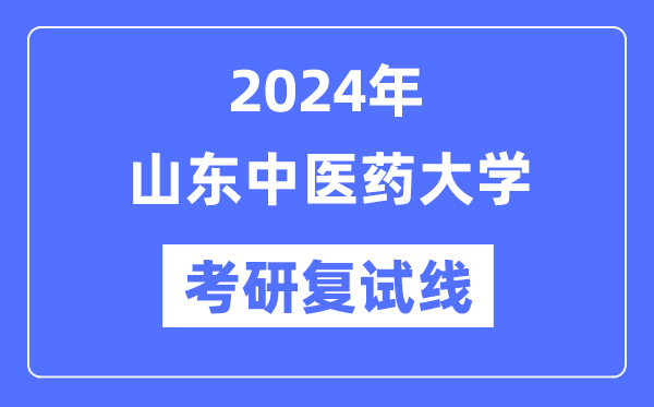 2024年山東中醫(yī)藥大學(xué)各專業(yè)考研復(fù)試分?jǐn)?shù)線一覽表（含2023年）