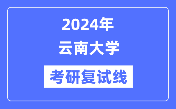 2024年云南大學(xué)各專業(yè)考研復(fù)試分?jǐn)?shù)線一覽表（含2023年）