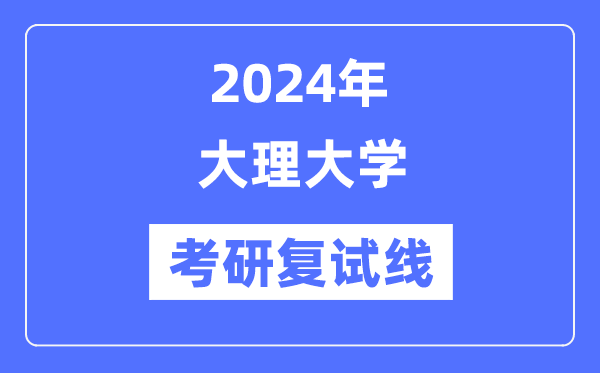 2024年大理大學各專業(yè)考研復試分數(shù)線一覽表（含2023年）