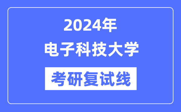 2024年電子科技大學(xué)各專業(yè)考研復(fù)試分數(shù)線一覽表（含2023年）