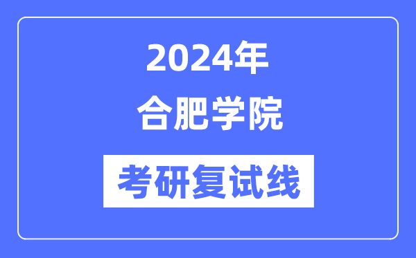 2024年合肥學(xué)院各專業(yè)考研復(fù)試分?jǐn)?shù)線一覽表（含2023年）