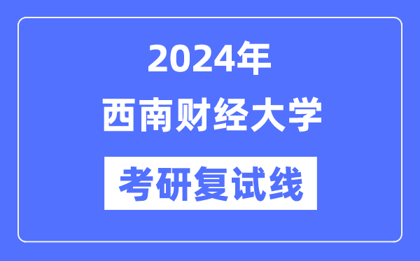 2024年西南財(cái)經(jīng)大學(xué)各專業(yè)考研復(fù)試分?jǐn)?shù)線一覽表（含2023年）