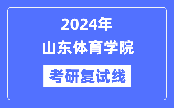 2024年山東體育學(xué)院各專(zhuān)業(yè)考研復(fù)試分?jǐn)?shù)線(xiàn)一覽表（含2023年）