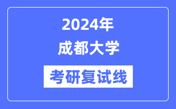 2024年成都大學(xué)各專業(yè)考研復(fù)試分數(shù)線一覽表（含2023年）