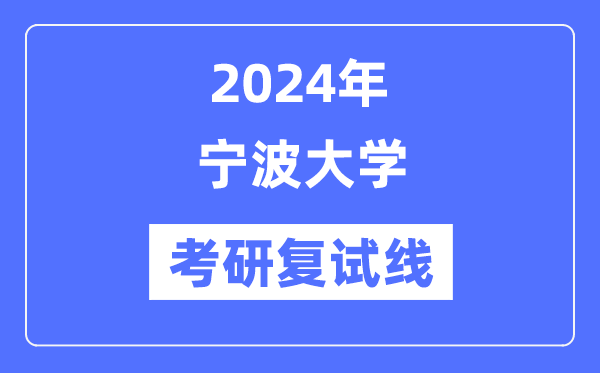 2024年寧波大學(xué)各專業(yè)考研復(fù)試分?jǐn)?shù)線一覽表（含2023年）