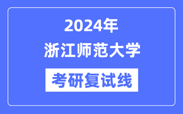 2024年浙江師范大學(xué)各專業(yè)考研復(fù)試分?jǐn)?shù)線一覽表（含2023年）