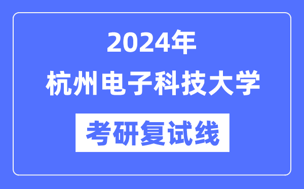 2024年杭州電子科技大學各專業(yè)考研復試分數(shù)線一覽表（含2023年）