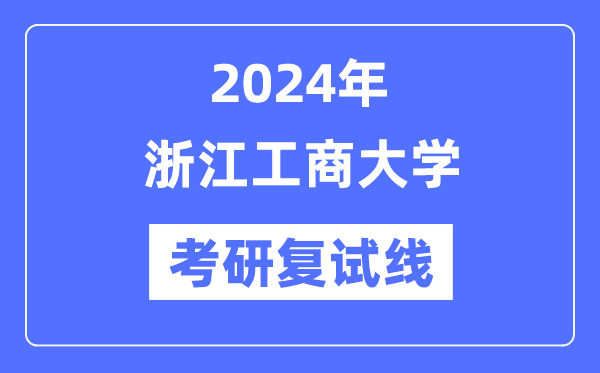 2024年浙江工商大學(xué)各專業(yè)考研復(fù)試分?jǐn)?shù)線一覽表（含2023年）