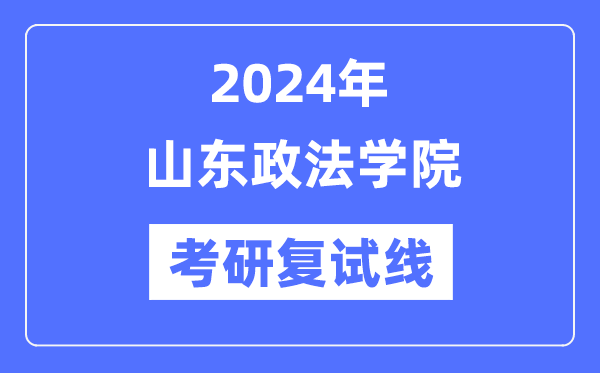 2024年山東政法學(xué)院各專業(yè)考研復(fù)試分?jǐn)?shù)線一覽表（含2023年）