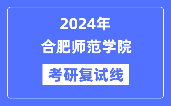 2024年合肥師范學(xué)院各專業(yè)考研復(fù)試分?jǐn)?shù)線一覽表（含2023年）