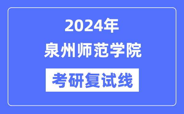 2024年泉州師范學(xué)院各專業(yè)考研復(fù)試分?jǐn)?shù)線一覽表（含2023年）