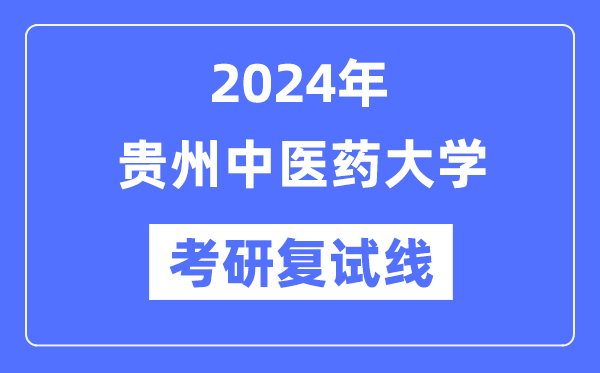 2024年貴州中醫(yī)藥大學(xué)各專業(yè)考研復(fù)試分?jǐn)?shù)線一覽表（含2023年）