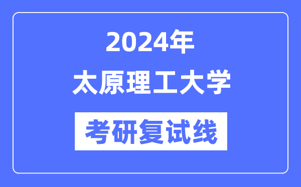 2024年太原理工大學(xué)各專業(yè)考研復(fù)試分?jǐn)?shù)線一覽表（含2023年）
