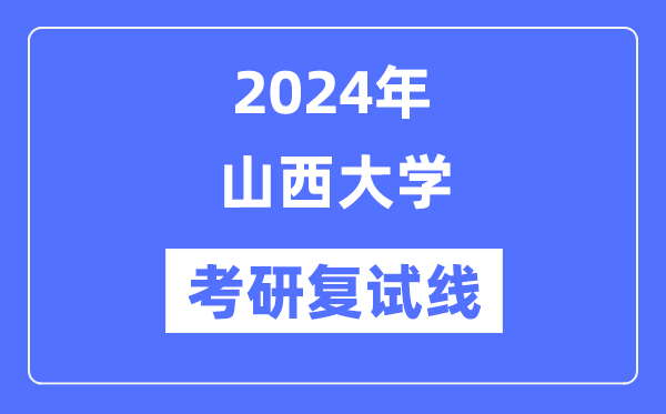 2024年山西大學(xué)各專業(yè)考研復(fù)試分數(shù)線一覽表（含2023年）