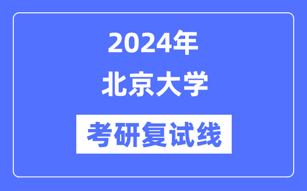 2024年北京大學(xué)各專業(yè)考研復(fù)試分?jǐn)?shù)線一覽表（含2023年）