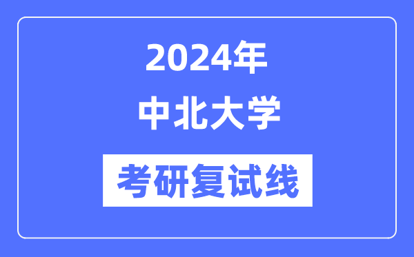 2024年中北大學(xué)各專業(yè)考研復(fù)試分數(shù)線一覽表（含2023年）