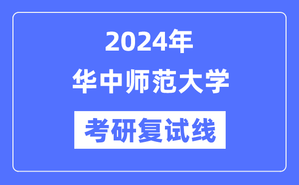 2024年華中師范大學(xué)各專業(yè)考研復(fù)試分?jǐn)?shù)線一覽表（含2023年）