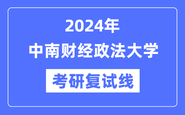 2024年中南財(cái)經(jīng)政法大學(xué)各專業(yè)考研復(fù)試分?jǐn)?shù)線一覽表（含2023年）