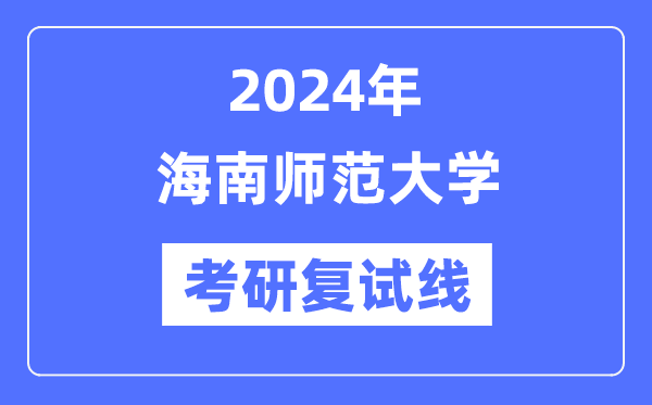 2024年海南師范大學各專業(yè)考研復試分數線一覽表（含2023年）