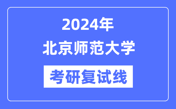 2024年北京師范大學各專業(yè)考研復試分數(shù)線一覽表（含2023年）