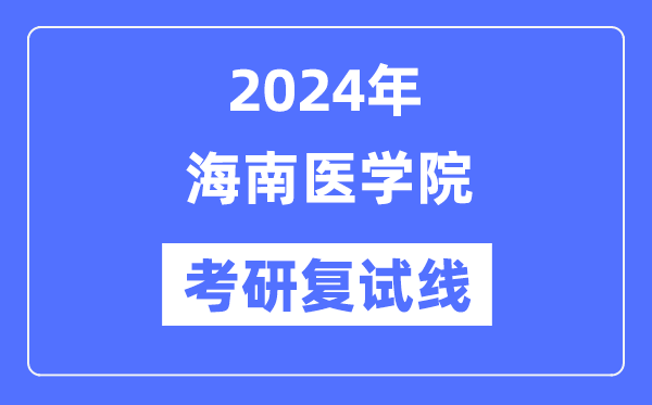 2024年海南醫(yī)學(xué)院各專業(yè)考研復(fù)試分?jǐn)?shù)線一覽表（含2023年）