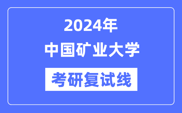 2024年中國(guó)礦業(yè)大學(xué)各專(zhuān)業(yè)考研復(fù)試分?jǐn)?shù)線一覽表（含2023年）