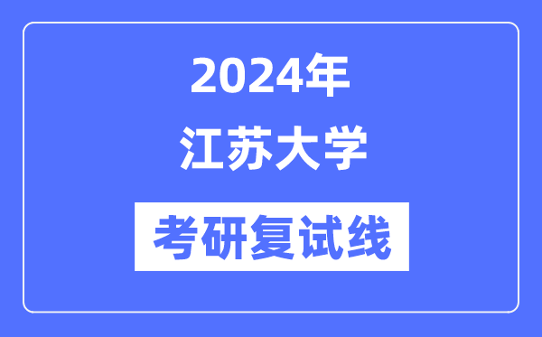2024年江蘇大學(xué)各專業(yè)考研復(fù)試分數(shù)線一覽表（含2023年）