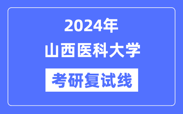 2024年山西醫(yī)科大學各專業(yè)考研復試分數(shù)線一覽表（含2023年）