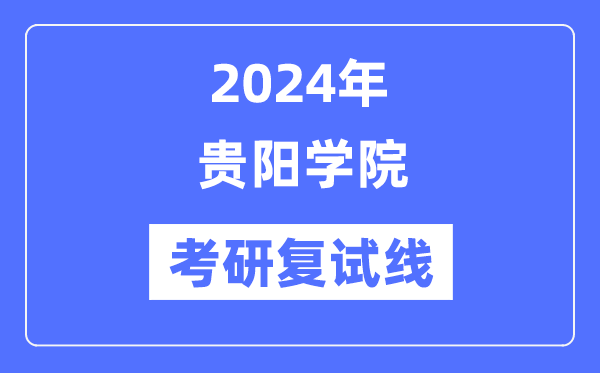 2024年貴陽學(xué)院各專業(yè)考研復(fù)試分?jǐn)?shù)線一覽表（含2023年）
