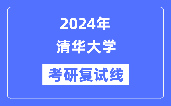 2024年清華大學(xué)各專業(yè)考研復(fù)試分?jǐn)?shù)線一覽表（含2023年）