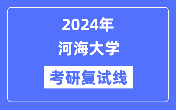 2024年河海大學(xué)各專業(yè)考研復(fù)試分?jǐn)?shù)線一覽表（含2023年）