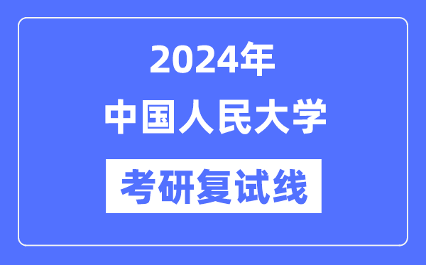 2024年中國(guó)人民大學(xué)各專業(yè)考研復(fù)試分?jǐn)?shù)線一覽表（含2023年）
