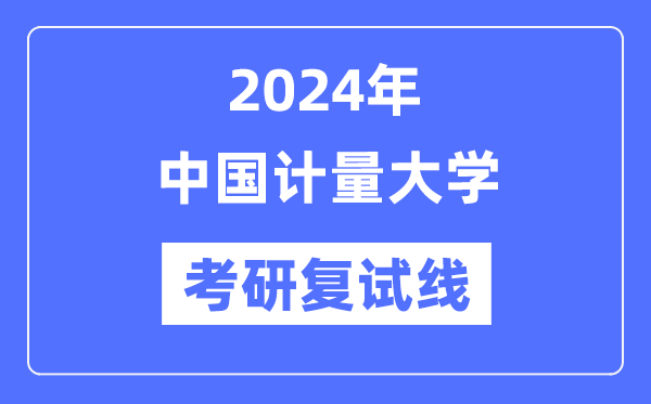 2024年中國計(jì)量大學(xué)各專業(yè)考研復(fù)試分?jǐn)?shù)線一覽表（含2023年）